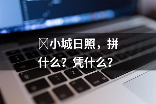 ​小城日照，拼什么？凭什么？