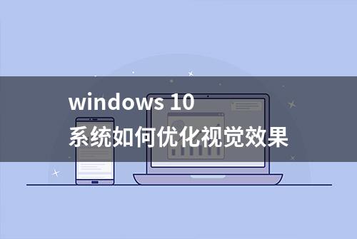 windows 10 系统如何优化视觉效果