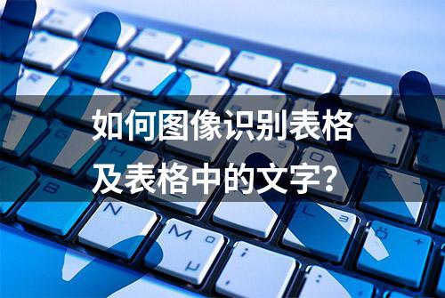 如何图像识别表格及表格中的文字？