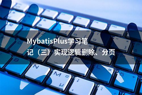 MybatisPlus学习笔记（三）实现逻辑删除、分页