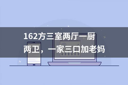 162方三室两厅一厨两卫，一家三口加老妈