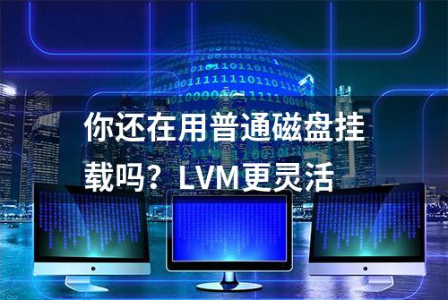 你还在用普通磁盘挂载吗？LVM更灵活