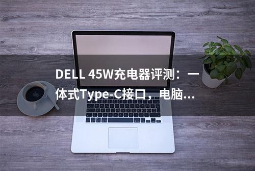 DELL 45W充电器评测：一体式Type-C接口，电脑也能持续快充