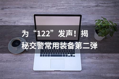 为“122”发声！揭秘交警常用装备第二弹