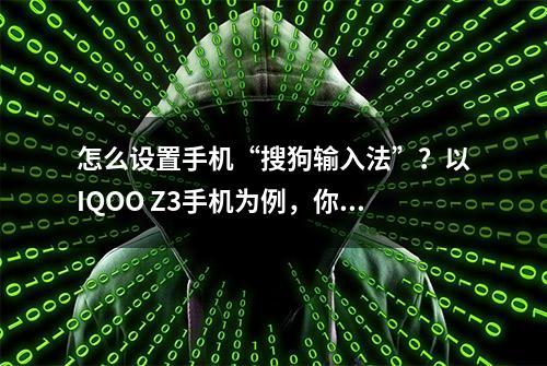 怎么设置手机“搜狗输入法”？以IQOO Z3手机为例，你可以这样做