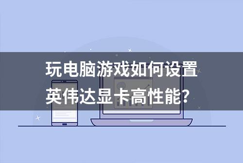 玩电脑游戏如何设置英伟达显卡高性能？