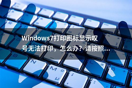 Windows7打印图标显示叹号无法打印，怎么办？请按照以下步骤操作