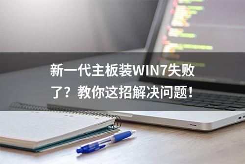 新一代主板装WIN7失败了？教你这招解决问题！