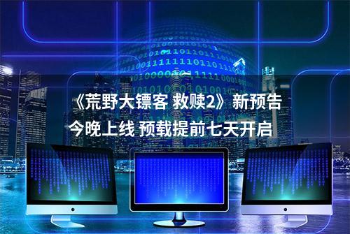 《荒野大镖客 救赎2》新预告今晚上线 预载提前七天开启