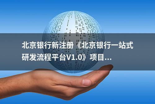 北京银行新注册《北京银行一站式研发流程平台V1.0》项目的软件著作权