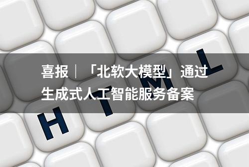 喜报｜「北软大模型」通过生成式人工智能服务备案