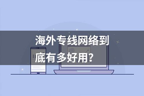 海外专线网络到底有多好用？