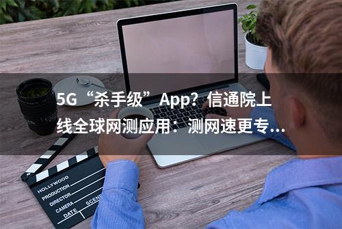 5G“杀手级”App？信通院上线全球网测应用：测网速更专业