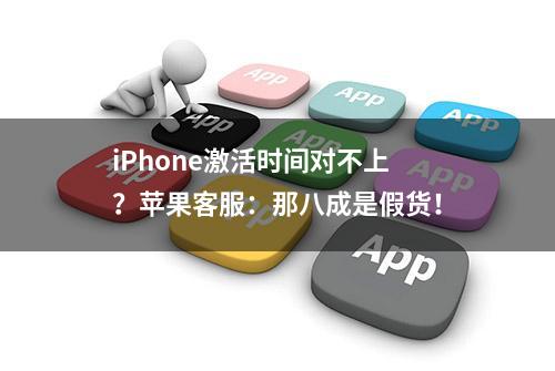 iPhone激活时间对不上？苹果客服：那八成是假货！