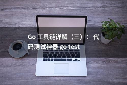 Go 工具链详解（三）： 代码测试神器 go test