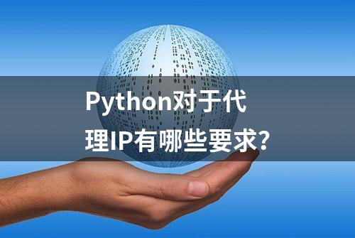 Python对于代理IP有哪些要求？