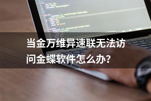 当金万维异速联无法访问金蝶软件怎么办？