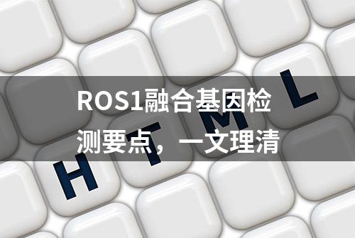 ROS1融合基因检测要点，一文理清