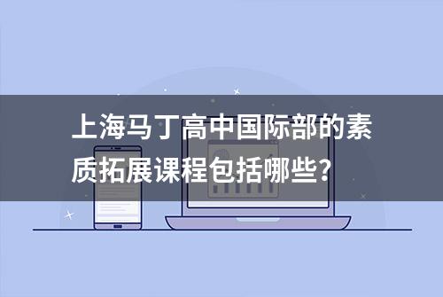 上海马丁高中国际部的素质拓展课程包括哪些？