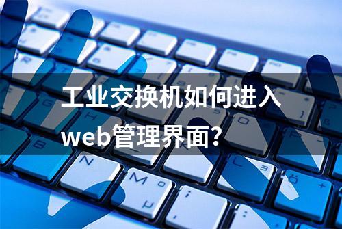 工业交换机如何进入web管理界面？