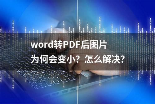 word转PDF后图片为何会变小？怎么解决？