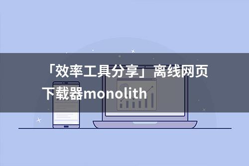 「效率工具分享」离线网页下载器monolith