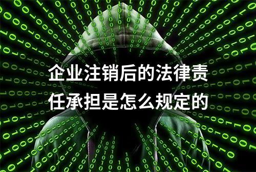 企业注销后的法律责任承担是怎么规定的