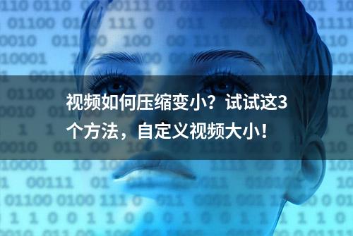 视频如何压缩变小？试试这3个方法，自定义视频大小！