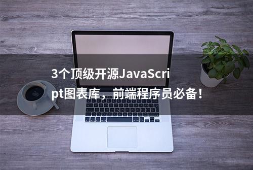 3个顶级开源JavaScript图表库，前端程序员必备！