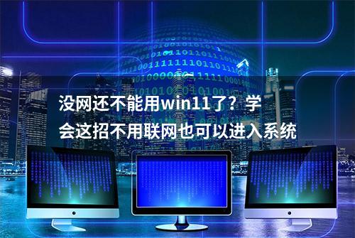 没网还不能用win11了？学会这招不用联网也可以进入系统