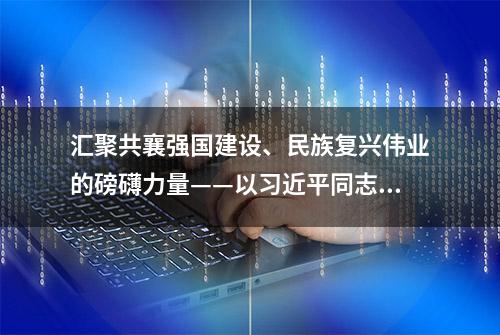 汇聚共襄强国建设、民族复兴伟业的磅礴力量——以习近平同志为核心的中共中央引领新时代人民政协事业发展纪实