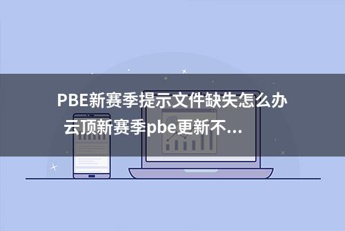 PBE新赛季提示文件缺失怎么办  云顶新赛季pbe更新不了解决方法