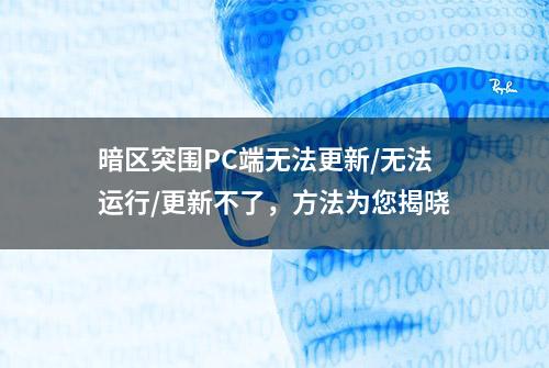 暗区突围PC端无法更新/无法运行/更新不了，方法为您揭晓