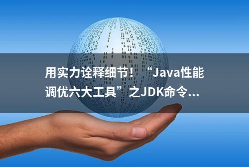 用实力诠释细节！“Java性能调优六大工具”之JDK命令行工具