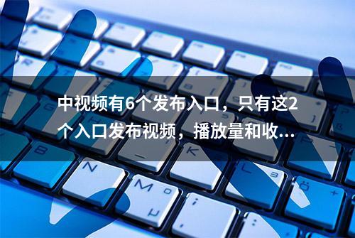 中视频有6个发布入口，只有这2个入口发布视频，播放量和收益更高