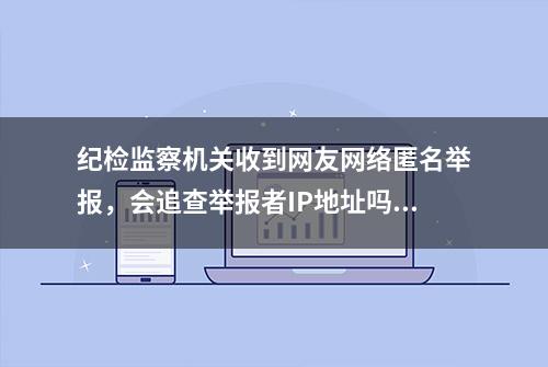 纪检监察机关收到网友网络匿名举报，会追查举报者IP地址吗？