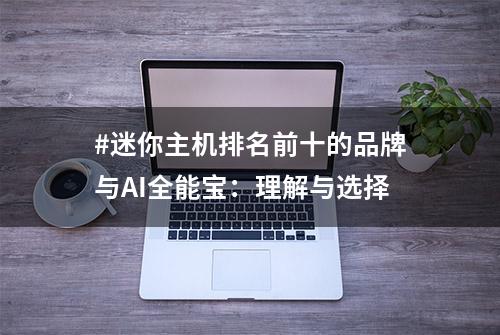 #迷你主机排名前十的品牌与AI全能宝：理解与选择