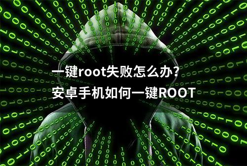 一键root失败怎么办？安卓手机如何一键ROOT