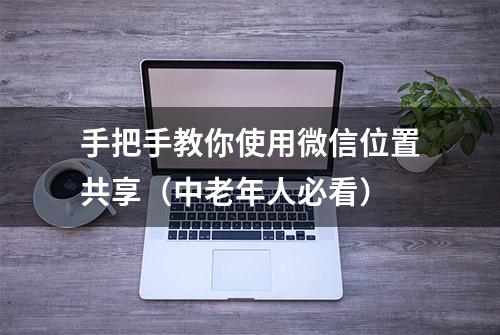 手把手教你使用微信位置共享（中老年人必看）