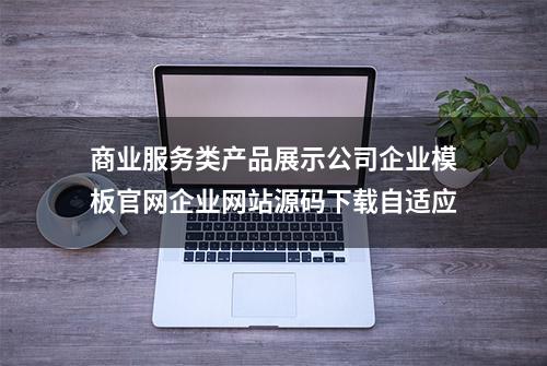 商业服务类产品展示公司企业模板官网企业网站源码下载自适应