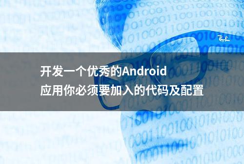 开发一个优秀的Android应用你必须要加入的代码及配置