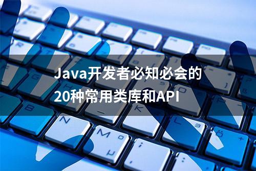 Java开发者必知必会的20种常用类库和API