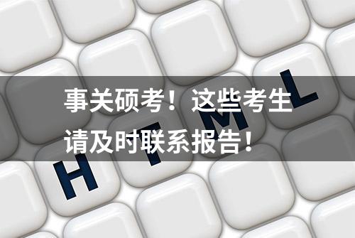 事关硕考！这些考生请及时联系报告！