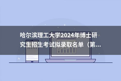 哈尔滨理工大学2024年博士研究生招生考试拟录取名单（第二阶段）