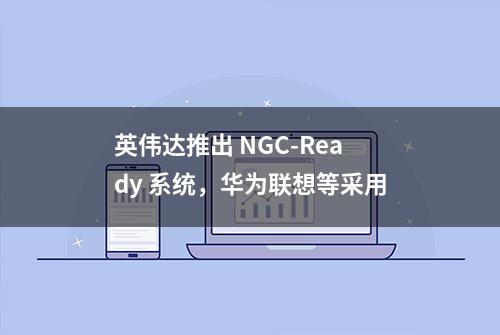 英伟达推出 NGC-Ready 系统，华为联想等采用