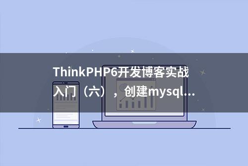 ThinkPHP6开发博客实战入门（六），创建mysql数据库