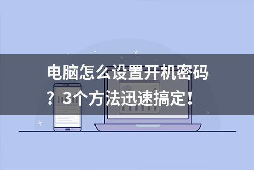 电脑怎么设置开机密码？3个方法迅速搞定！