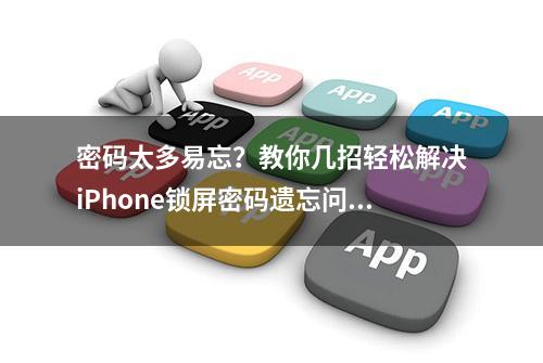 密码太多易忘？教你几招轻松解决iPhone锁屏密码遗忘问题！