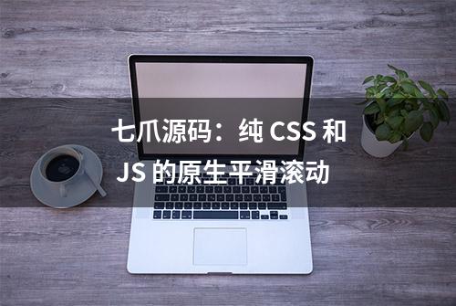 七爪源码：纯 CSS 和 JS 的原生平滑滚动