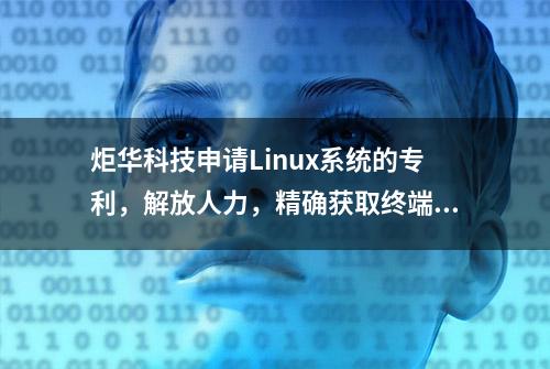 炬华科技申请Linux系统的专利，解放人力，精确获取终端系统app运行情况